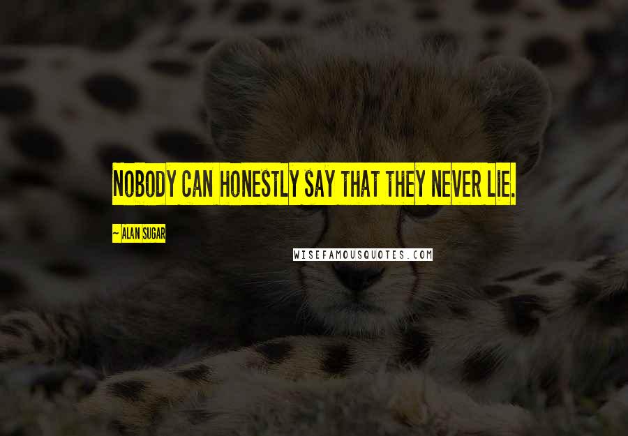 Alan Sugar Quotes: Nobody can honestly say that they never lie.