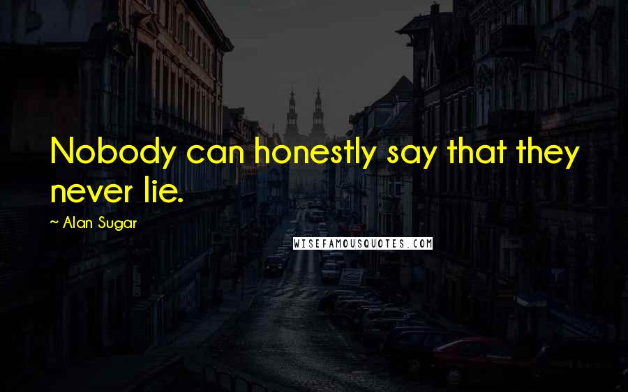 Alan Sugar Quotes: Nobody can honestly say that they never lie.