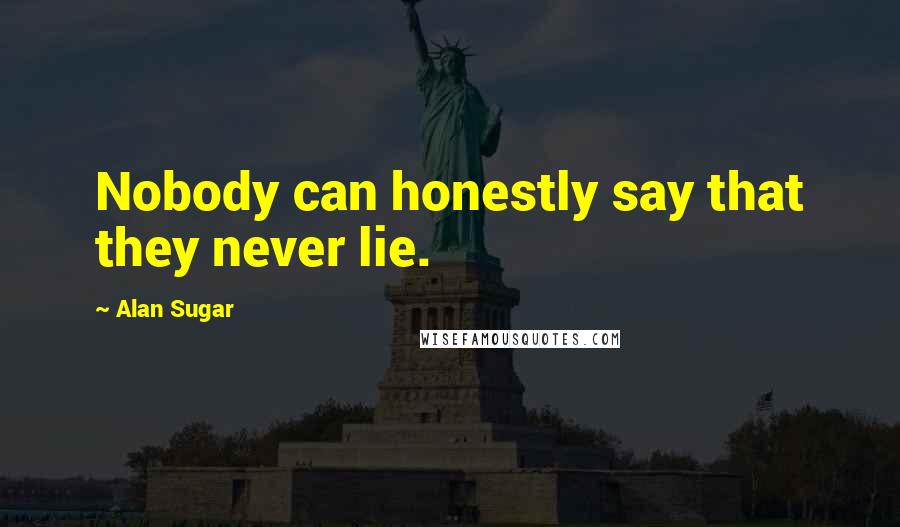 Alan Sugar Quotes: Nobody can honestly say that they never lie.