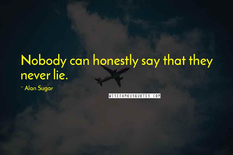 Alan Sugar Quotes: Nobody can honestly say that they never lie.