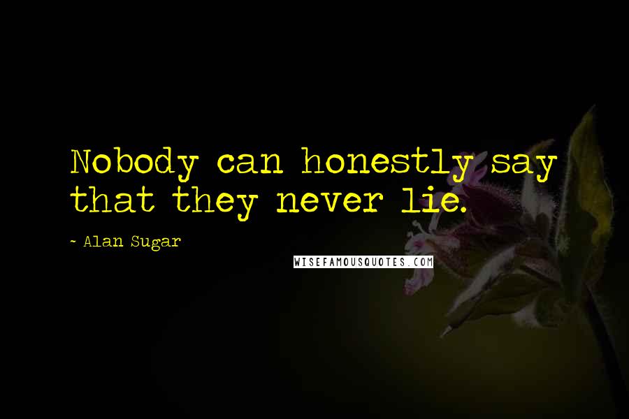 Alan Sugar Quotes: Nobody can honestly say that they never lie.