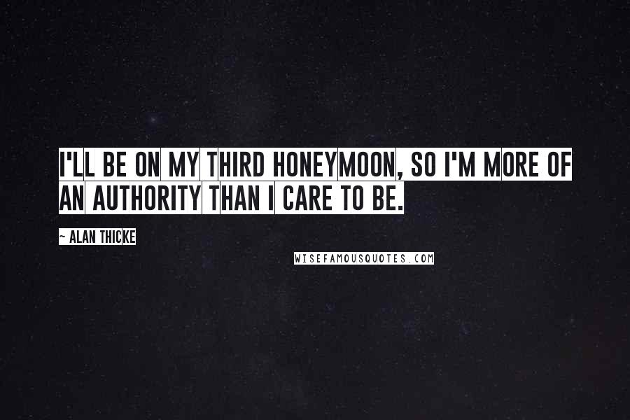 Alan Thicke Quotes: I'll be on my third honeymoon, so I'm more of an authority than I care to be.