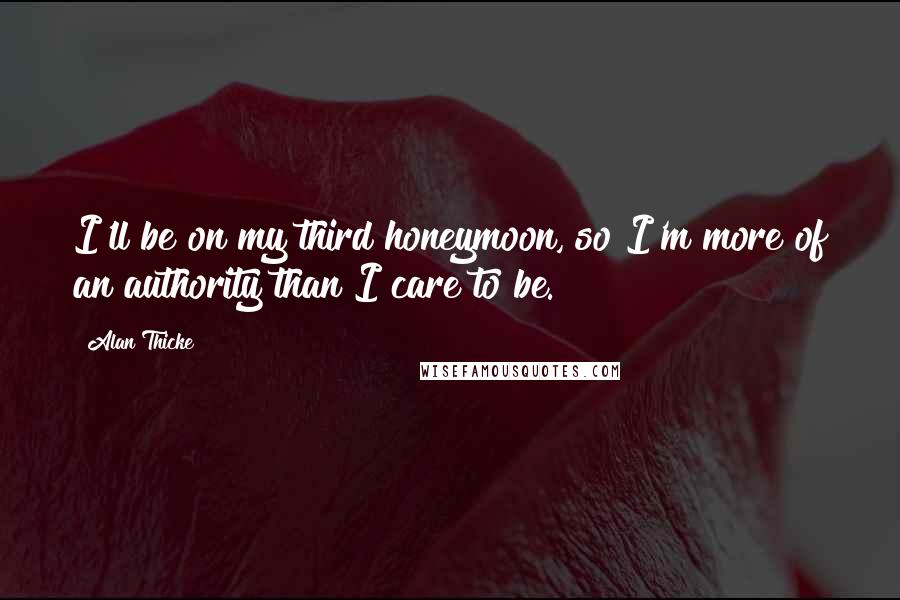 Alan Thicke Quotes: I'll be on my third honeymoon, so I'm more of an authority than I care to be.