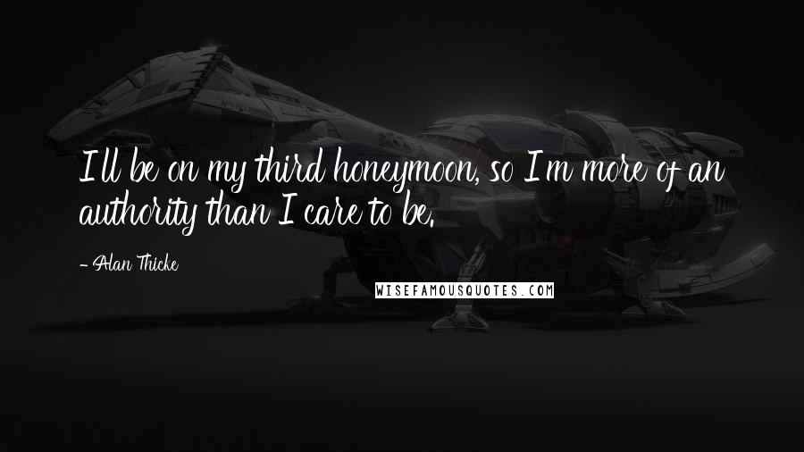 Alan Thicke Quotes: I'll be on my third honeymoon, so I'm more of an authority than I care to be.