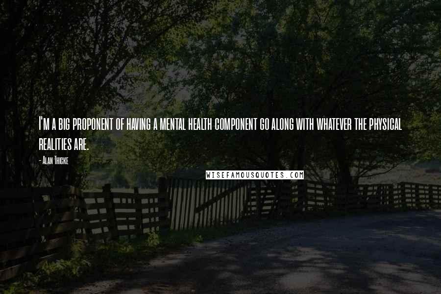 Alan Thicke Quotes: I'm a big proponent of having a mental health component go along with whatever the physical realities are.