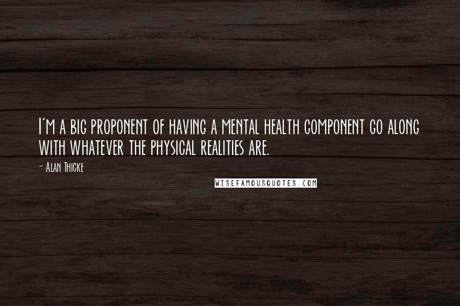 Alan Thicke Quotes: I'm a big proponent of having a mental health component go along with whatever the physical realities are.