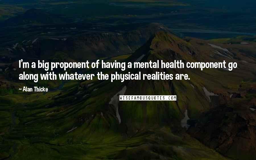 Alan Thicke Quotes: I'm a big proponent of having a mental health component go along with whatever the physical realities are.