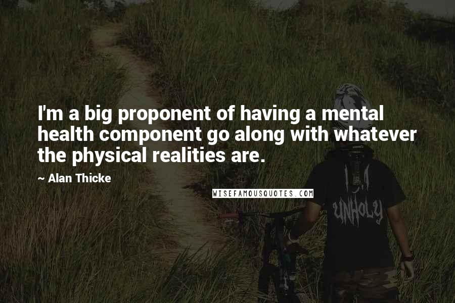 Alan Thicke Quotes: I'm a big proponent of having a mental health component go along with whatever the physical realities are.