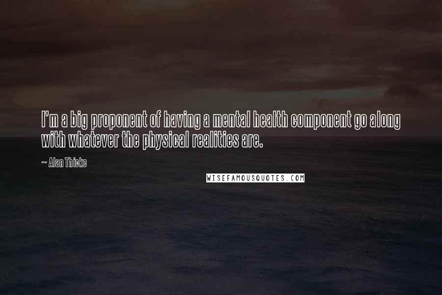 Alan Thicke Quotes: I'm a big proponent of having a mental health component go along with whatever the physical realities are.