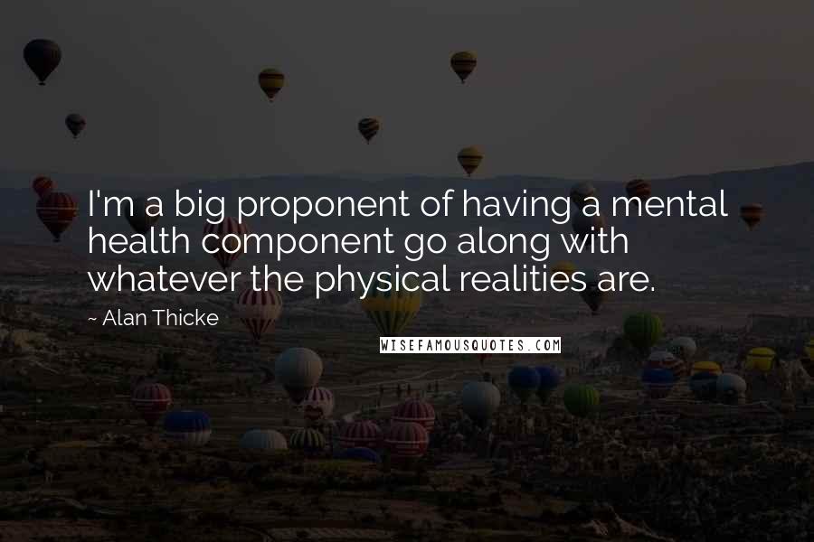 Alan Thicke Quotes: I'm a big proponent of having a mental health component go along with whatever the physical realities are.