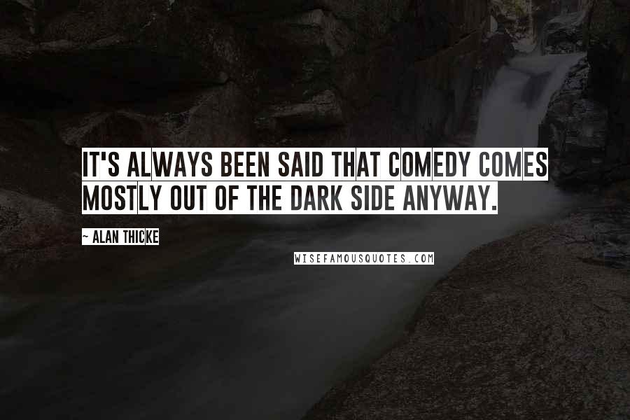 Alan Thicke Quotes: It's always been said that comedy comes mostly out of the dark side anyway.