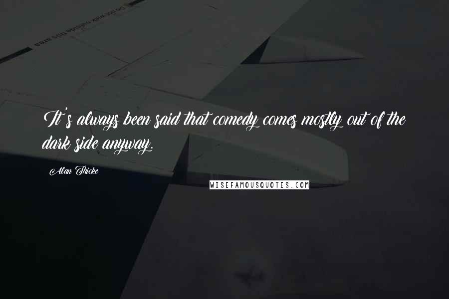 Alan Thicke Quotes: It's always been said that comedy comes mostly out of the dark side anyway.