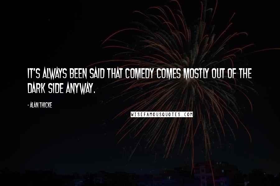 Alan Thicke Quotes: It's always been said that comedy comes mostly out of the dark side anyway.