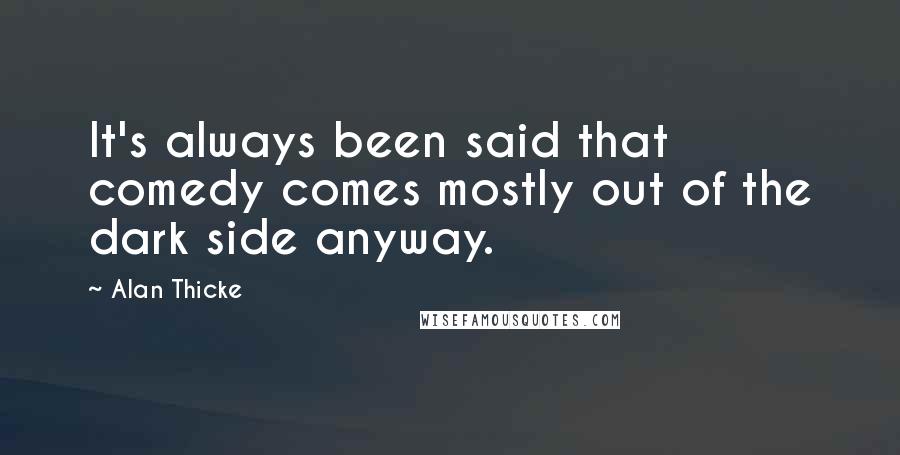 Alan Thicke Quotes: It's always been said that comedy comes mostly out of the dark side anyway.