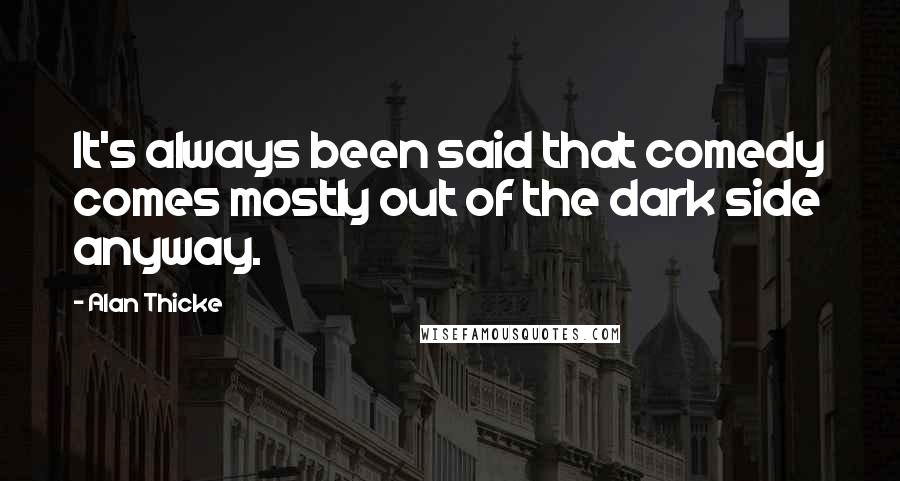 Alan Thicke Quotes: It's always been said that comedy comes mostly out of the dark side anyway.