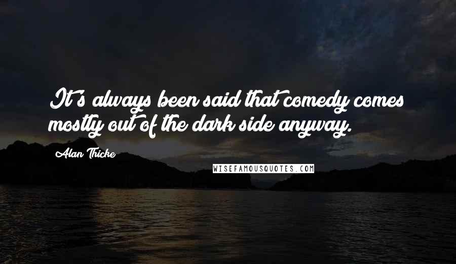 Alan Thicke Quotes: It's always been said that comedy comes mostly out of the dark side anyway.