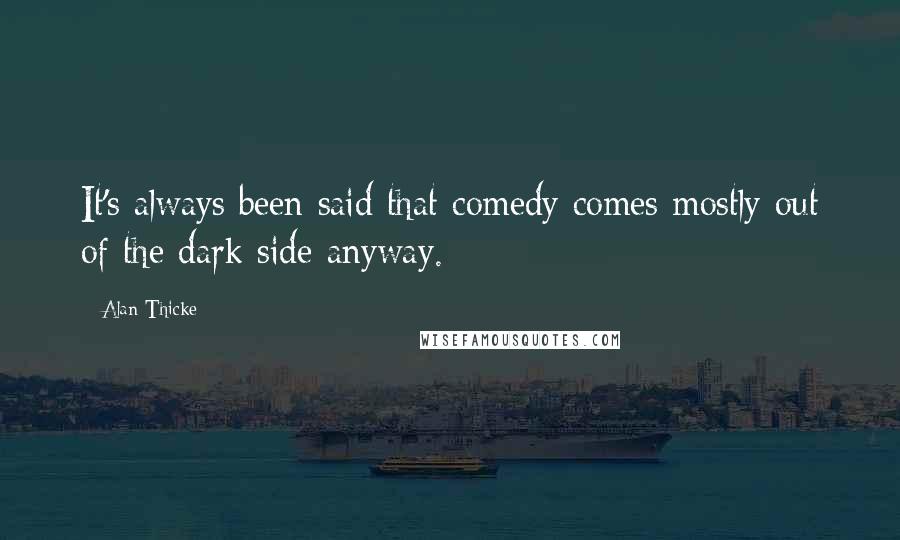 Alan Thicke Quotes: It's always been said that comedy comes mostly out of the dark side anyway.