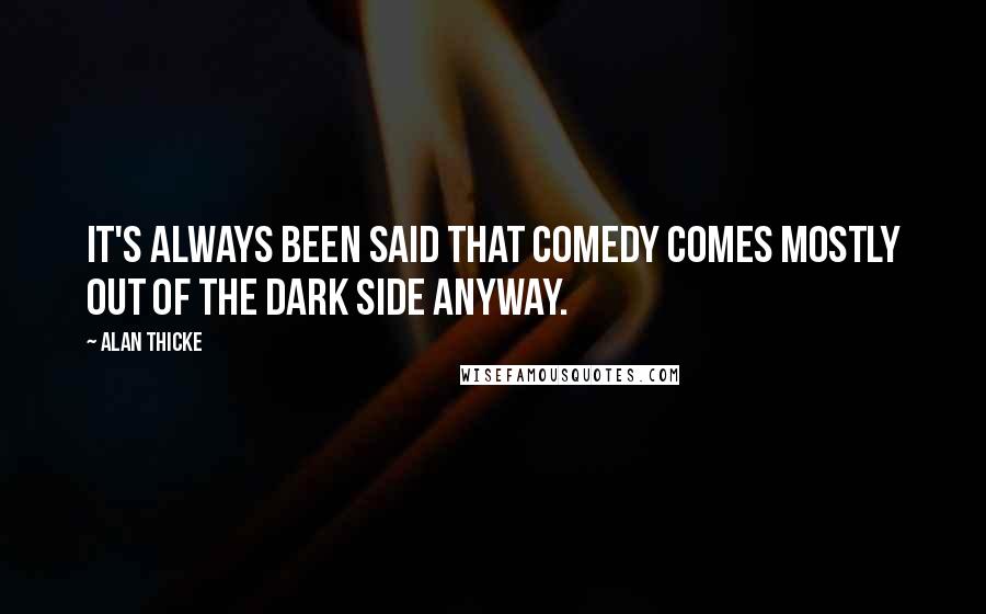 Alan Thicke Quotes: It's always been said that comedy comes mostly out of the dark side anyway.