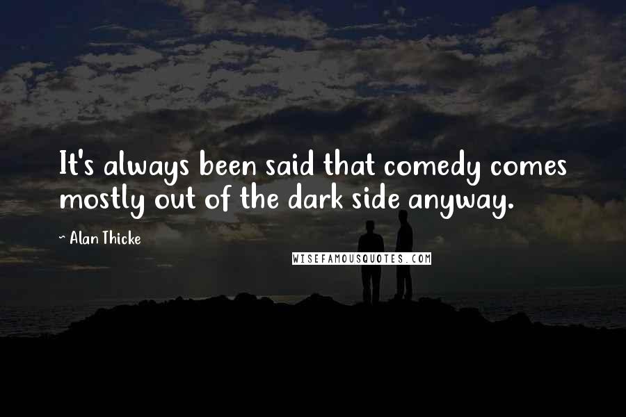 Alan Thicke Quotes: It's always been said that comedy comes mostly out of the dark side anyway.