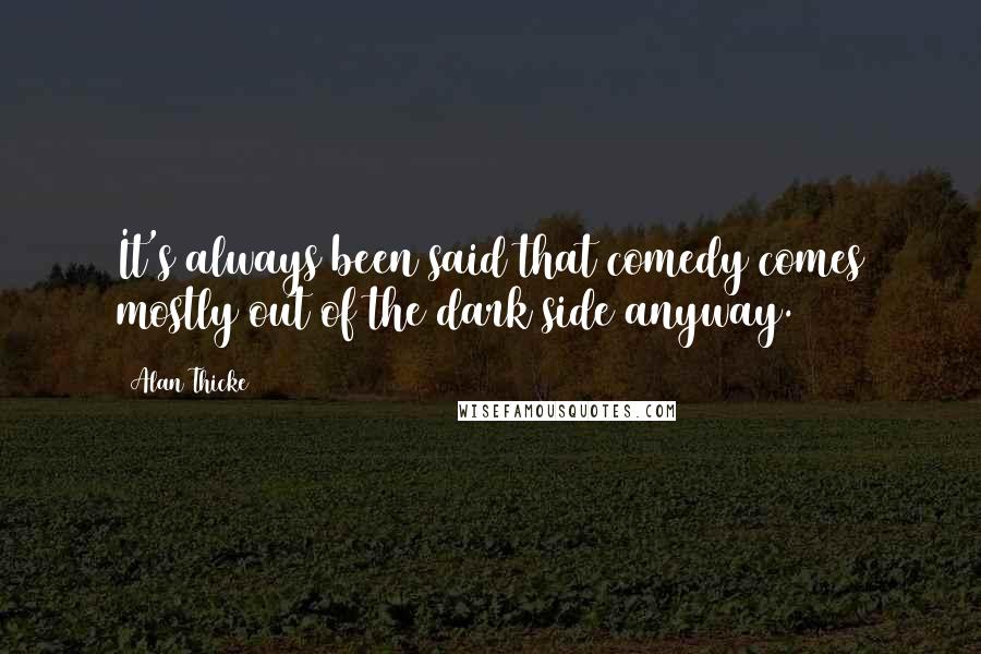 Alan Thicke Quotes: It's always been said that comedy comes mostly out of the dark side anyway.