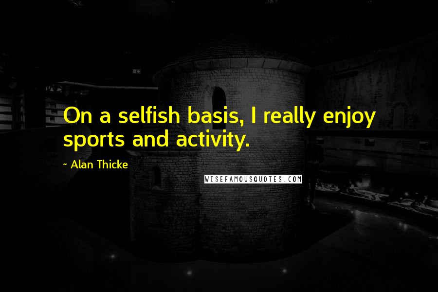 Alan Thicke Quotes: On a selfish basis, I really enjoy sports and activity.