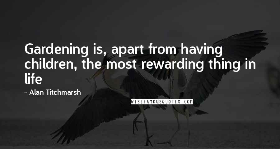 Alan Titchmarsh Quotes: Gardening is, apart from having children, the most rewarding thing in life