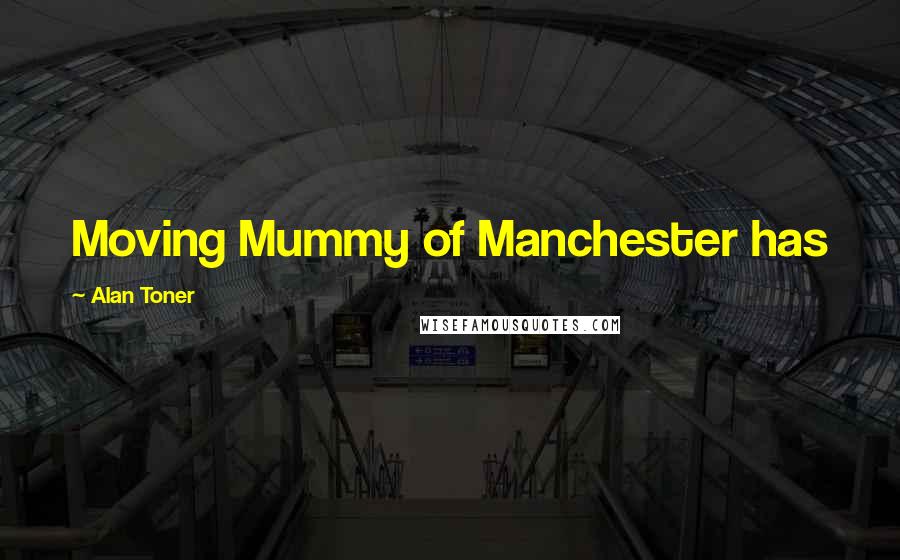 Alan Toner Quotes: Moving Mummy of Manchester has