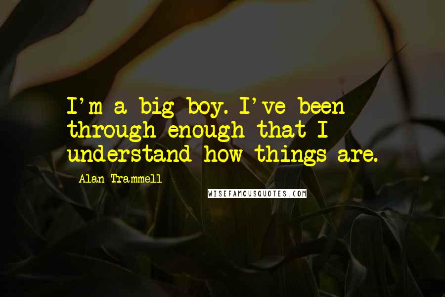 Alan Trammell Quotes: I'm a big boy. I've been through enough that I understand how things are.