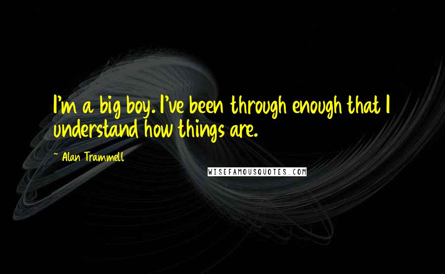 Alan Trammell Quotes: I'm a big boy. I've been through enough that I understand how things are.