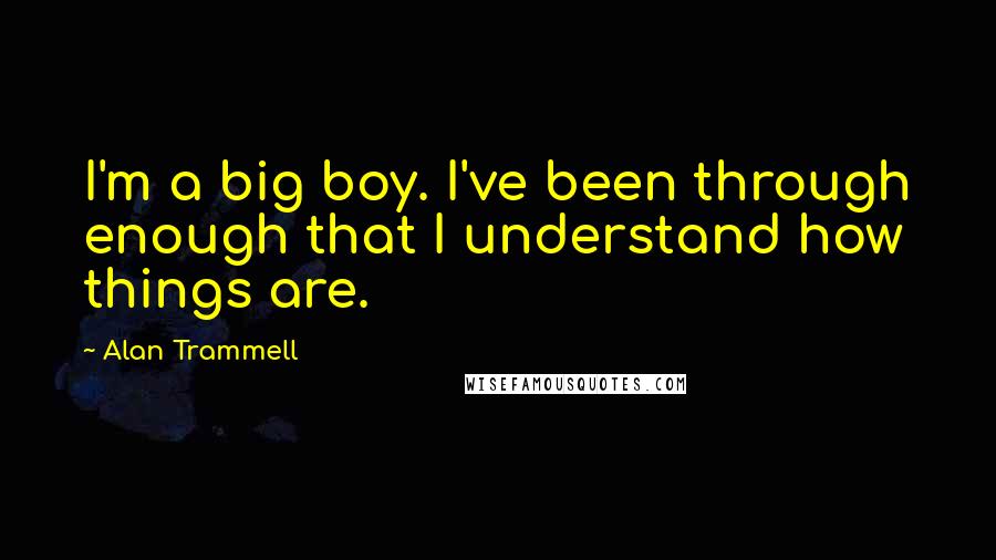 Alan Trammell Quotes: I'm a big boy. I've been through enough that I understand how things are.