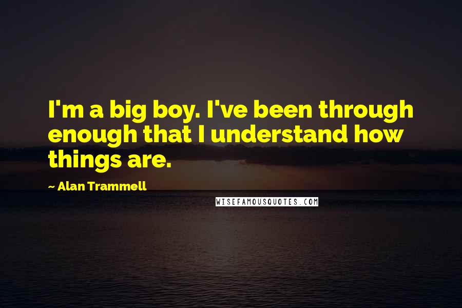 Alan Trammell Quotes: I'm a big boy. I've been through enough that I understand how things are.