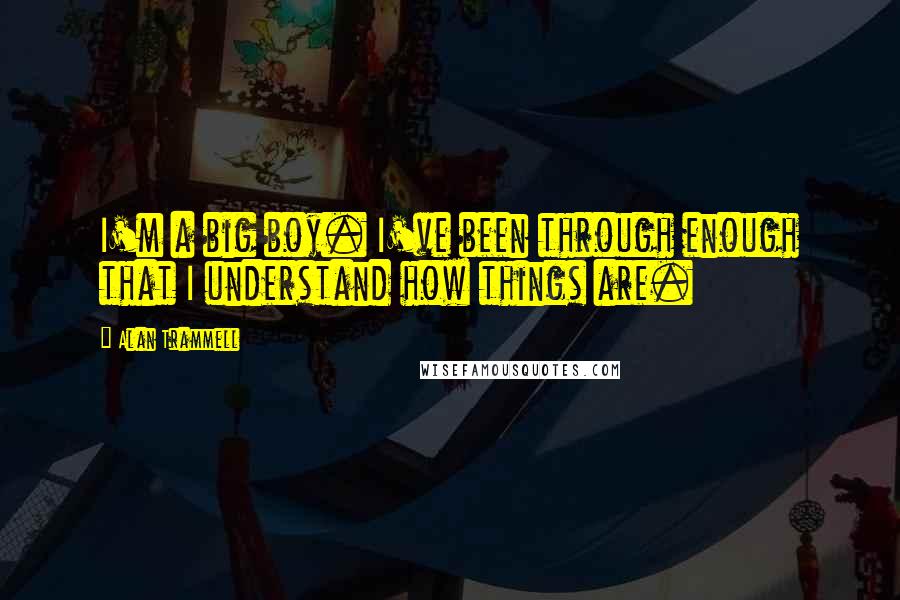 Alan Trammell Quotes: I'm a big boy. I've been through enough that I understand how things are.