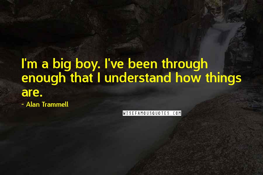 Alan Trammell Quotes: I'm a big boy. I've been through enough that I understand how things are.