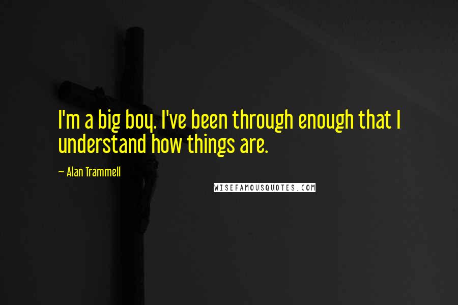 Alan Trammell Quotes: I'm a big boy. I've been through enough that I understand how things are.