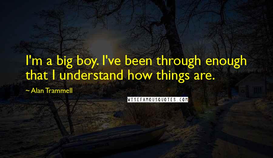 Alan Trammell Quotes: I'm a big boy. I've been through enough that I understand how things are.