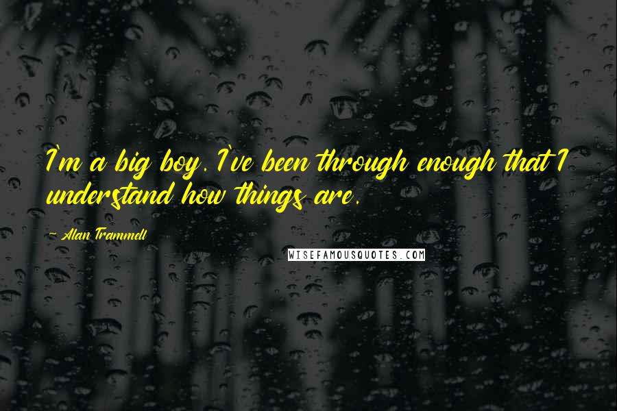 Alan Trammell Quotes: I'm a big boy. I've been through enough that I understand how things are.