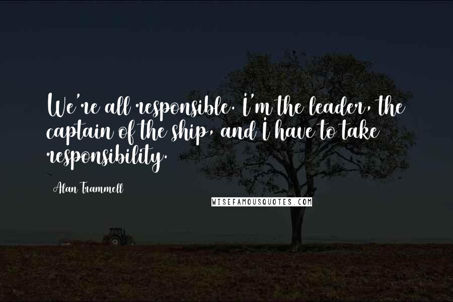Alan Trammell Quotes: We're all responsible. I'm the leader, the captain of the ship, and I have to take responsibility.