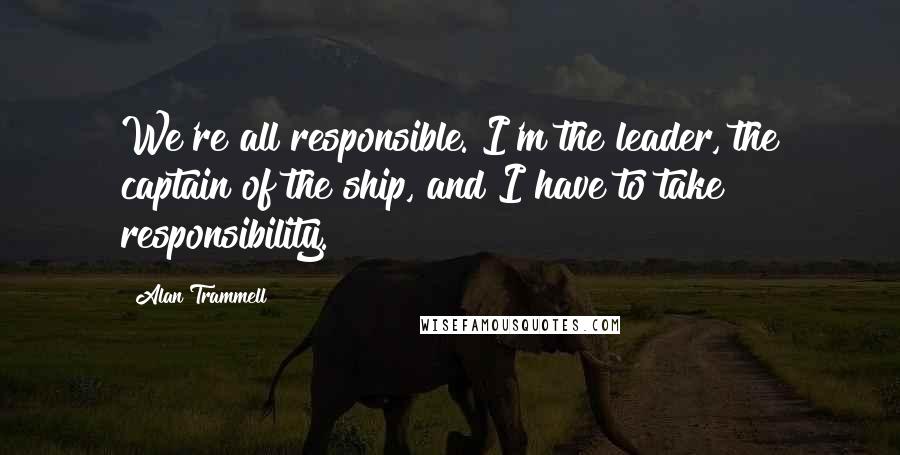 Alan Trammell Quotes: We're all responsible. I'm the leader, the captain of the ship, and I have to take responsibility.