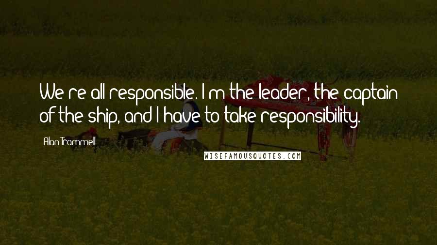 Alan Trammell Quotes: We're all responsible. I'm the leader, the captain of the ship, and I have to take responsibility.