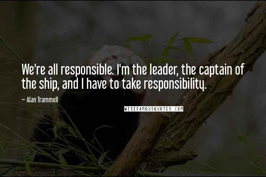 Alan Trammell Quotes: We're all responsible. I'm the leader, the captain of the ship, and I have to take responsibility.