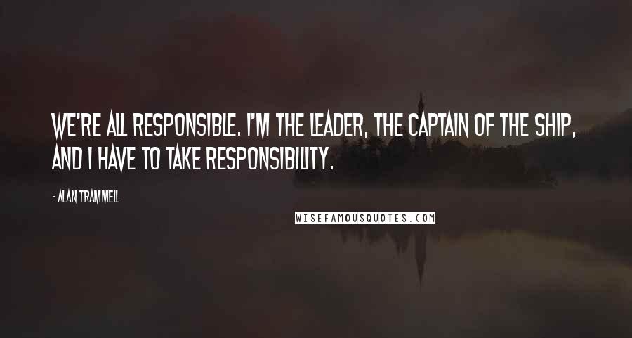 Alan Trammell Quotes: We're all responsible. I'm the leader, the captain of the ship, and I have to take responsibility.