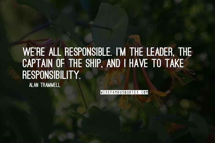 Alan Trammell Quotes: We're all responsible. I'm the leader, the captain of the ship, and I have to take responsibility.