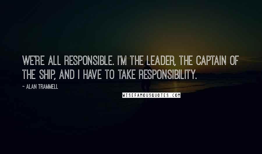 Alan Trammell Quotes: We're all responsible. I'm the leader, the captain of the ship, and I have to take responsibility.