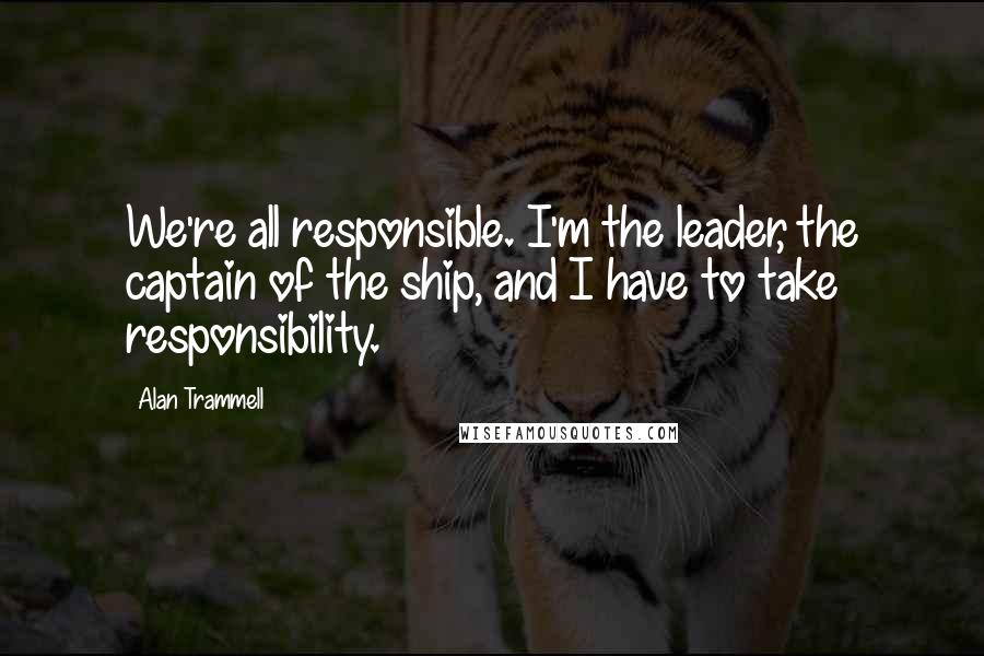 Alan Trammell Quotes: We're all responsible. I'm the leader, the captain of the ship, and I have to take responsibility.