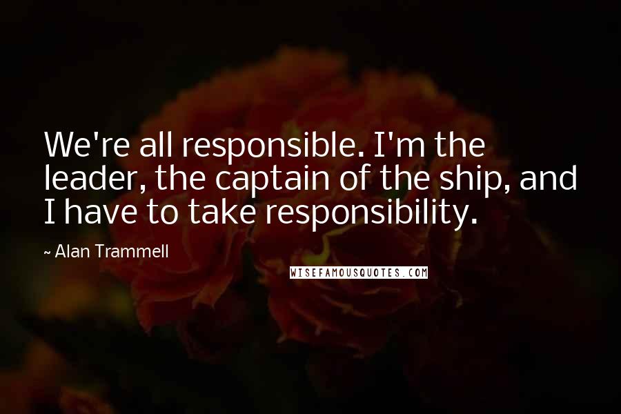 Alan Trammell Quotes: We're all responsible. I'm the leader, the captain of the ship, and I have to take responsibility.