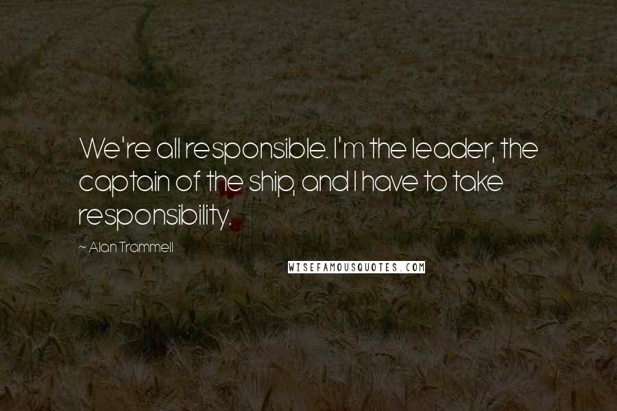 Alan Trammell Quotes: We're all responsible. I'm the leader, the captain of the ship, and I have to take responsibility.