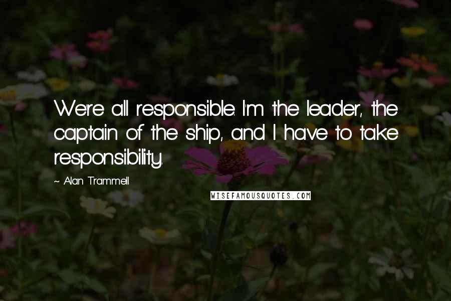 Alan Trammell Quotes: We're all responsible. I'm the leader, the captain of the ship, and I have to take responsibility.