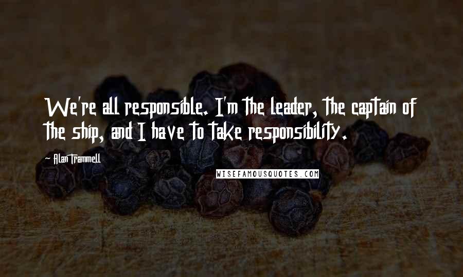 Alan Trammell Quotes: We're all responsible. I'm the leader, the captain of the ship, and I have to take responsibility.