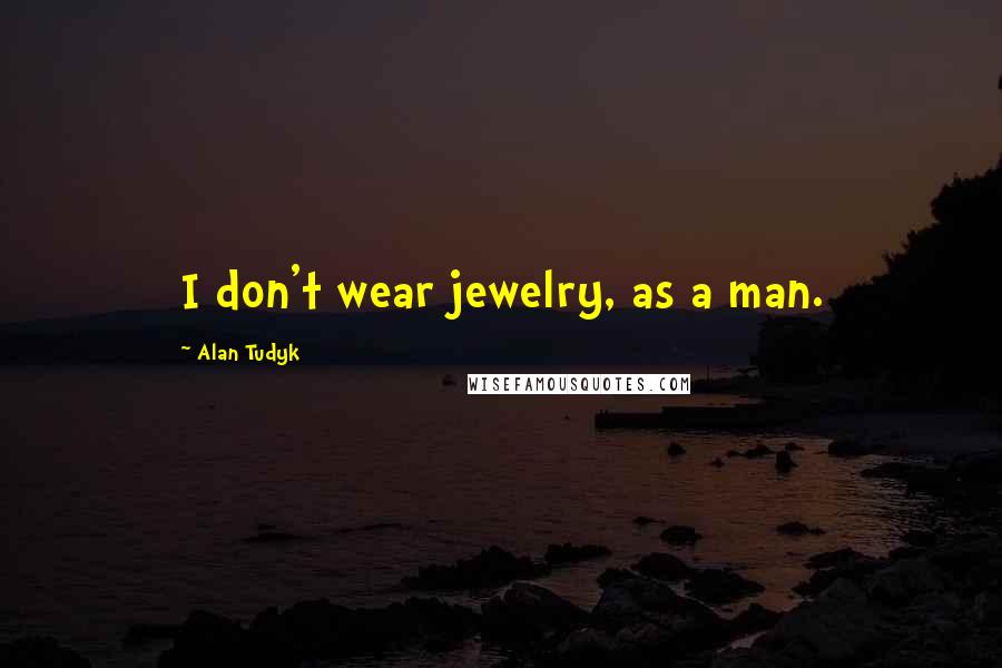Alan Tudyk Quotes: I don't wear jewelry, as a man.