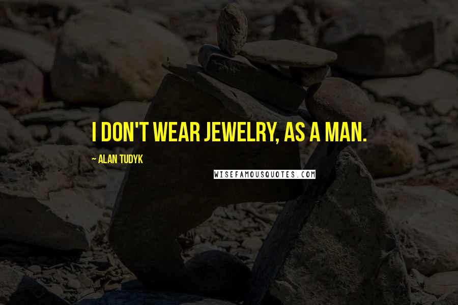 Alan Tudyk Quotes: I don't wear jewelry, as a man.